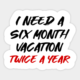 I need a six month vacation twice a year Sticker